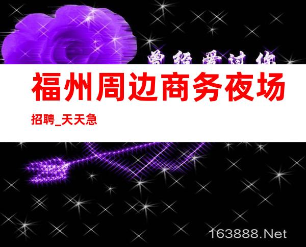 福州周边商务夜场招聘_天天急缺人_生意不用愁