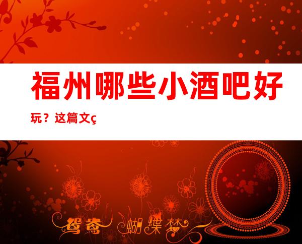 福州哪些小酒吧好玩？这篇文章前五有详细介绍