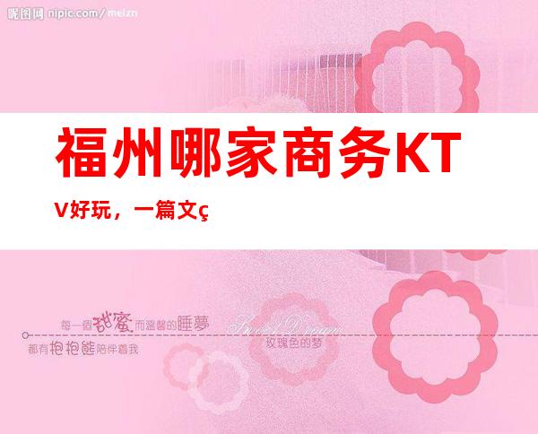 福州哪家商务KTV好玩,一篇文章解决你平平无奇的夜晚