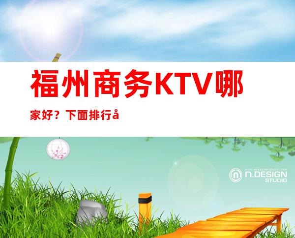福州商务KTV哪家好？ 下面排行前五的有猛料