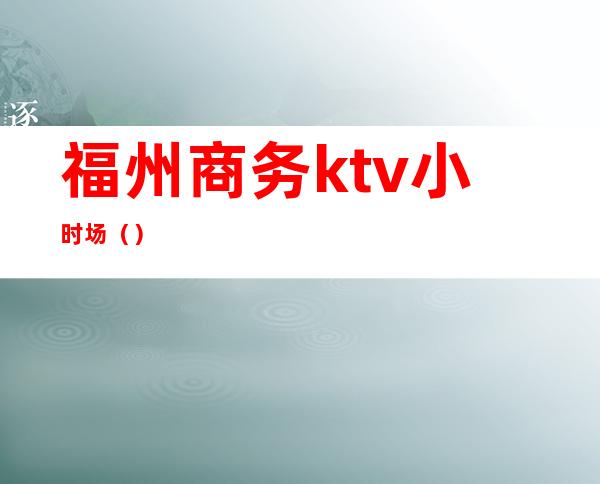 福州商务ktv小时场()