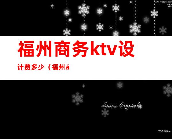 福州商务ktv设计费多少(福州商务ktv设计费多少一个月)