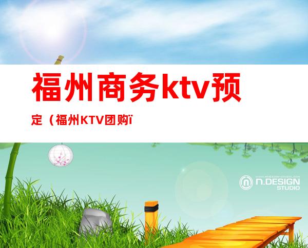 福州商务ktv预定（福州KTV团购）