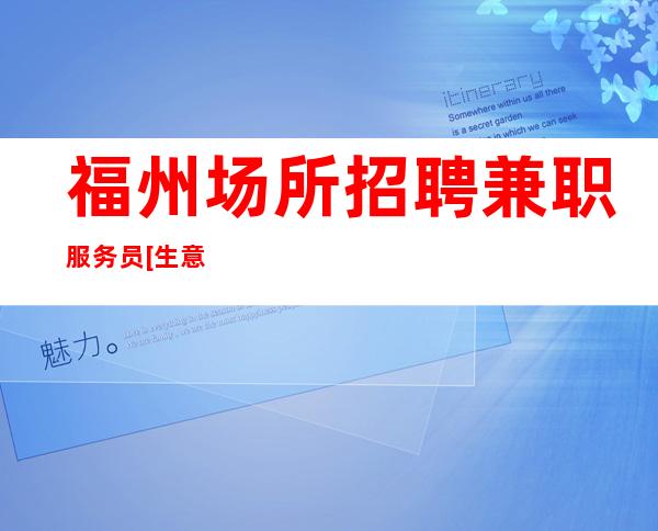 福州场所招聘兼职服务员[生意稳定好上班可保底]更高