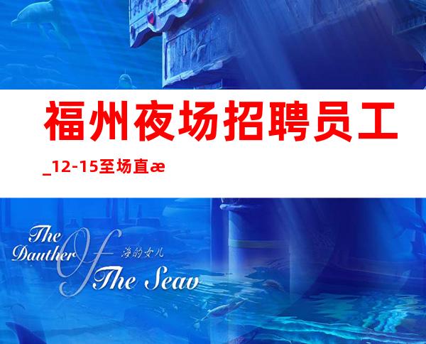 福州夜场招聘员工_12-15至场直招_生意非常好轻松上
