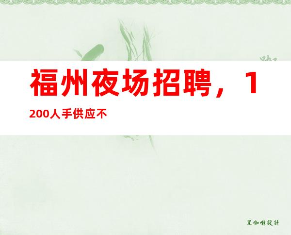 福州夜场招聘，1200人手供应不足，不用工衣的KTV夜总会
