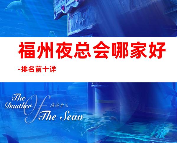 福州夜总会哪家好-排名前十详细介绍给你瞧