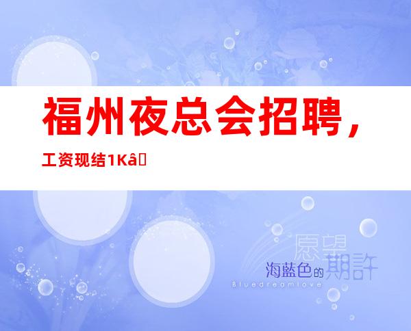 福州夜总会招聘,工资现结1K—,静高160以上