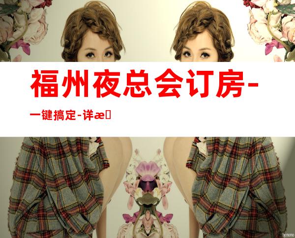 福州夜总会订房-一键搞定-详情价格一览 – 福州鼓楼商务KTV