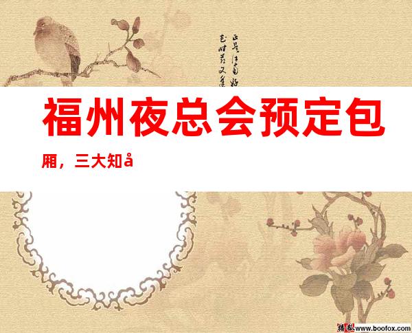 福州夜总会预定包厢,三大知名夜总会介绍 – 福州闽侯商务KTV