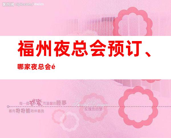 福州夜总会预订、哪家夜总会高端 – 福州平潭商务KTV