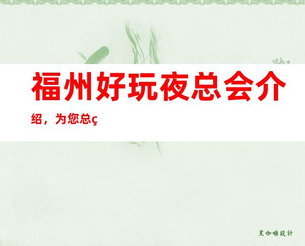 福州好玩夜总会介绍,为您总结三大好玩的夜总会 – 福州平潭商务KTV