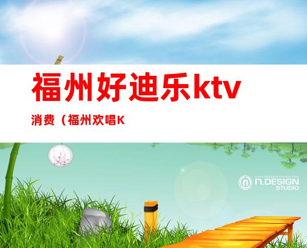 福州好迪乐ktv消费(福州欢唱KTV)