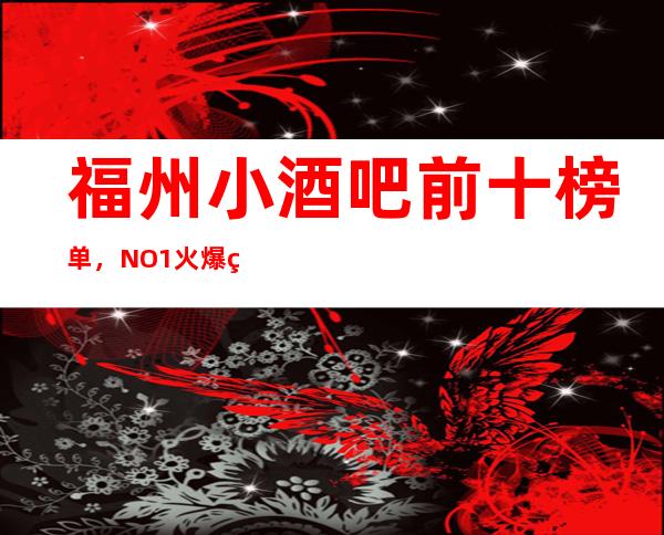 福州小酒吧前十榜单，NO.1火爆的原因在这里