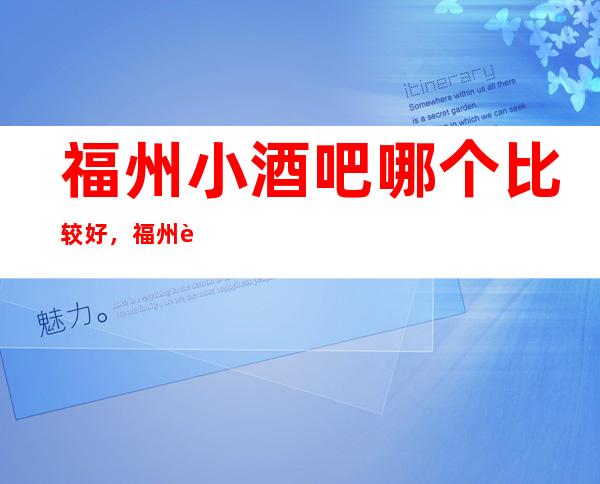 福州小酒吧哪个比较好，福州较大的酒吧信息订房网
