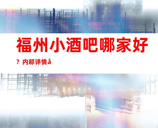 福州小酒吧哪家好？内部详情带你了解详情