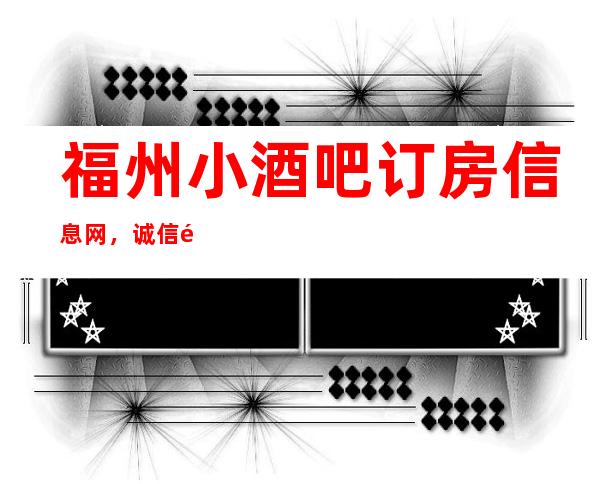 福州小酒吧订房信息网，诚信靠谱详情价格一览