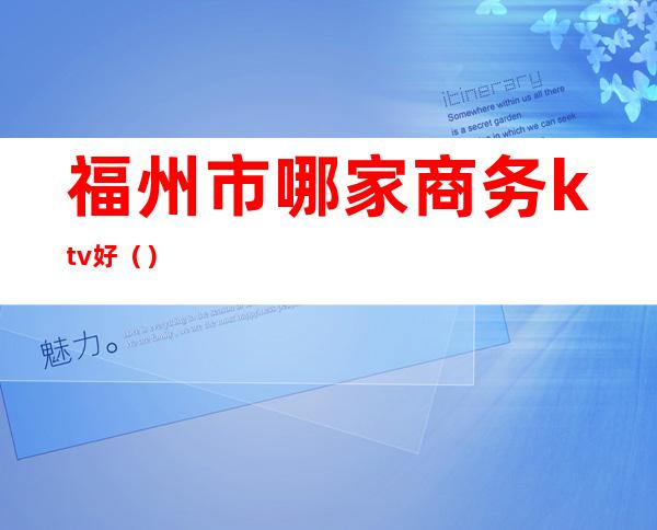 福州市哪家商务ktv好()