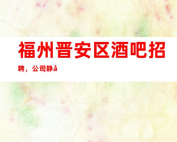 福州晋安区酒吧招聘,公司静吧整体管理方案技巧