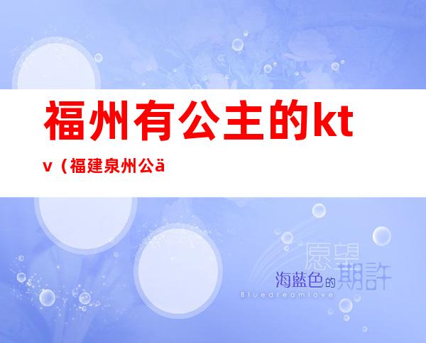 福州有公主的ktv(福建泉州公主)