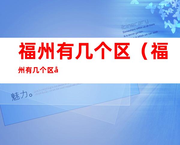 福州有几个区（福州有几个区 哪几个比较近）