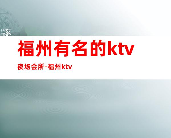 福州有名的ktv夜场会所-福州ktv预订