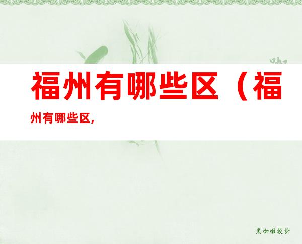 福州有哪些区(福州有哪些区,市中心在哪个区)