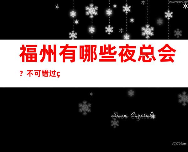 福州有哪些夜总会?不可错过的三大夜总会 – 福州仓山商务KTV