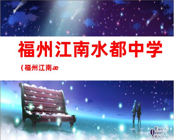 福州江南水都中学（福州江南水都中学老师名单）