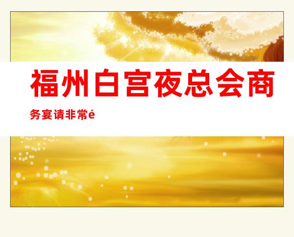 福州白宫夜总会商务宴请非常适合你