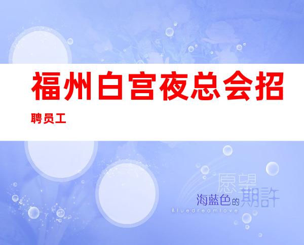 福州白宫夜总会招聘员工