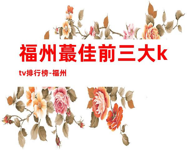 福州蕞佳前三大ktv排行榜-福州优惠预定酒水买二送一 – 福州晋安商务KTV