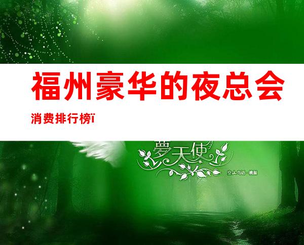 福州豪华的夜总会消费排行榜,福州夜总会包间预定