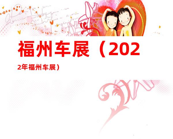 福州车展(2022年福州车展)