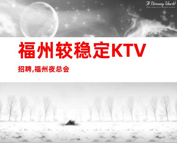 福州较稳定KTV招聘,福州夜总会不用工衣壹仟伍起