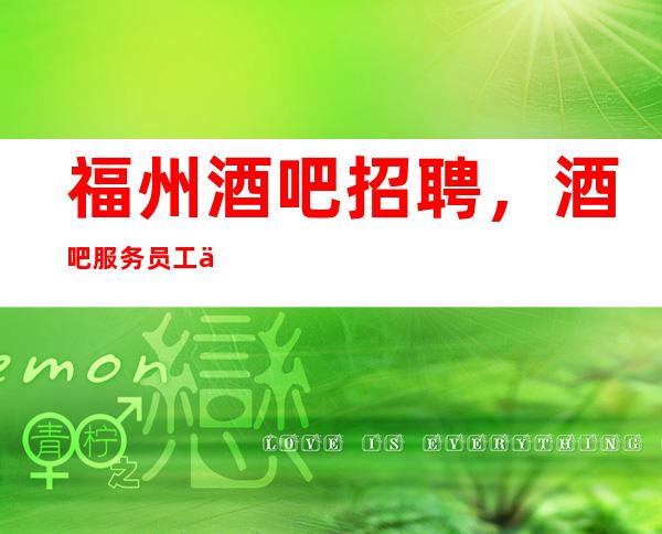 福州酒吧招聘,酒吧服务员工作岗位职责,服务员专业标准