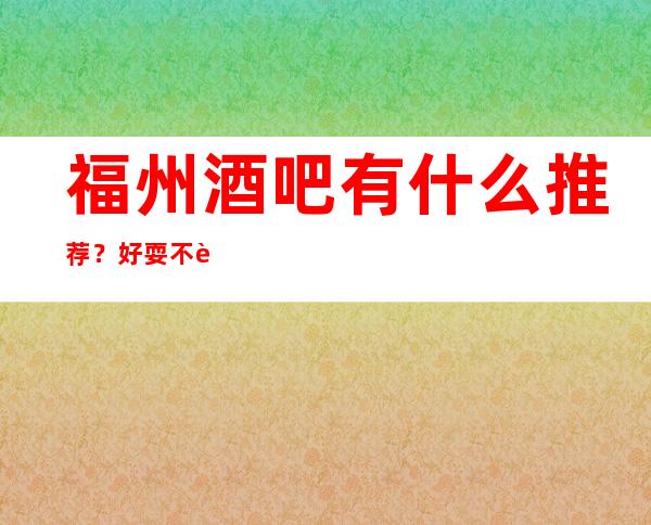 福州酒吧有什么推荐？好耍不贵看这篇文章