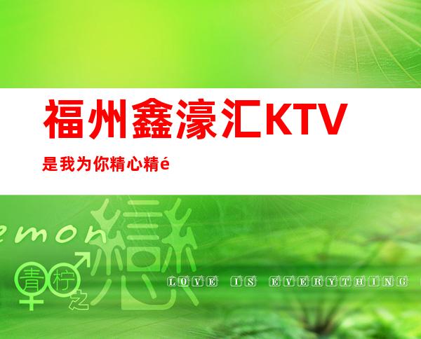 福州鑫濠汇KTV是我为你精心精选一家