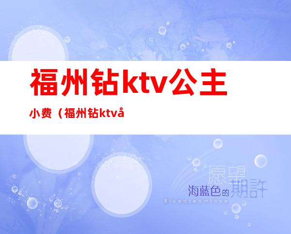 福州钻ktv公主小费（福州钻ktv公主小费多少钱）