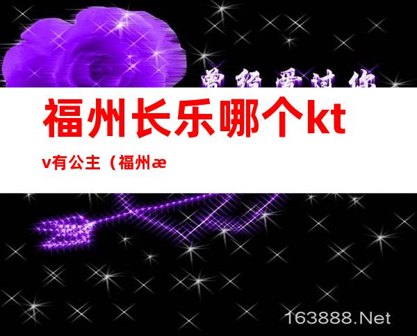 福州长乐哪个ktv有公主（福州有公主的ktv）