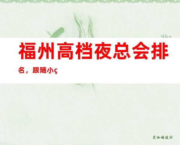 福州高档夜总会排名，跟随小编盘点福州哪家夜总会好玩