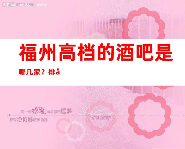 福州高档的酒吧是哪几家？排名前八的让人流连忘返