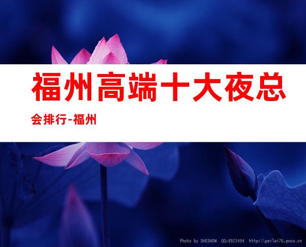 福州高端十大夜总会排行-福州高档夜总会有哪些?