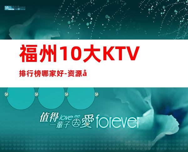 福州10大KTV排行榜哪家好-资源多优惠多多 – 福州鼓楼商务KTV