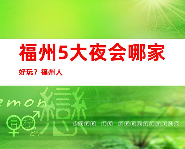 福州5大夜会哪家好玩?福州人气高夜总会预订排行