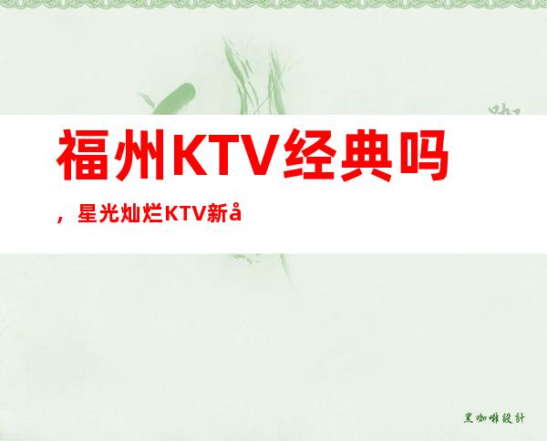 福州KTV经典吗，星光灿烂KTV新到一批