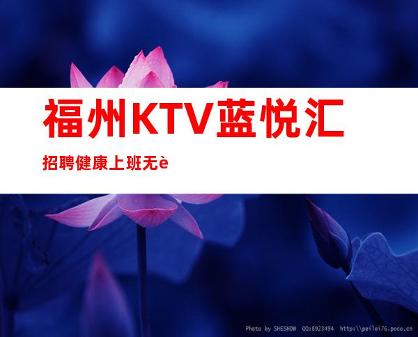 福州KTV蓝悦汇招聘健康上班无费用包住新人优先