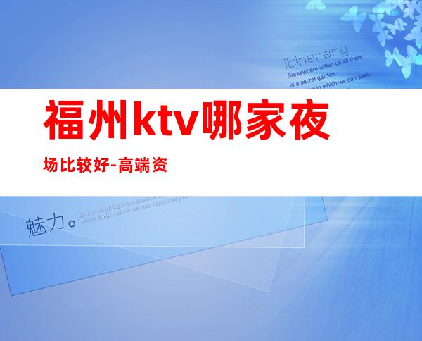福州ktv哪家夜场比较好-高端资源多排名预定 – 福州平潭商务KTV