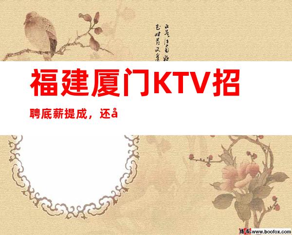 福建厦门KTV招聘底薪+提成,还包吃包住!