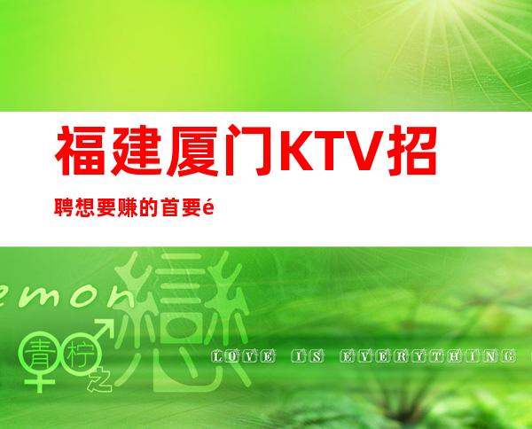 福建厦门KTV招聘想要赚的首要选择